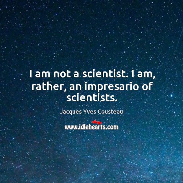 I am not a scientist. I am, rather, an impresario of scientists. Jacques Yves Cousteau Picture Quote