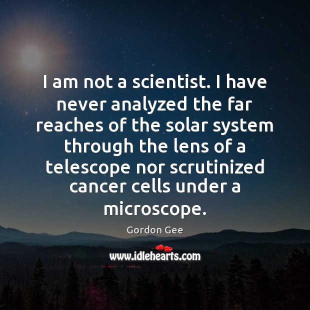 I am not a scientist. I have never analyzed the far reaches Gordon Gee Picture Quote
