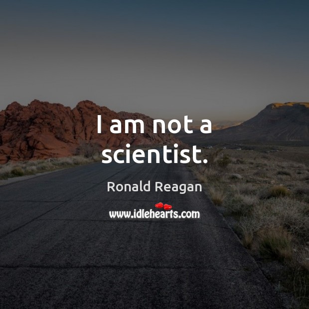 I am not a scientist. Ronald Reagan Picture Quote