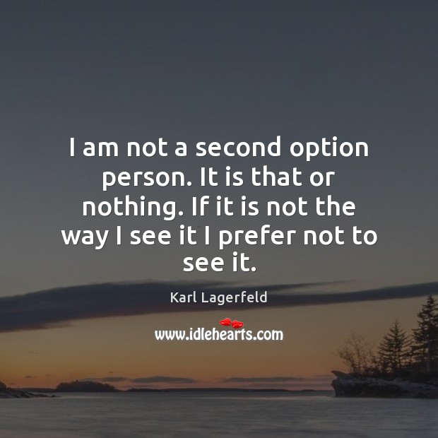 I am not a second option person. It is that or nothing. Karl Lagerfeld Picture Quote