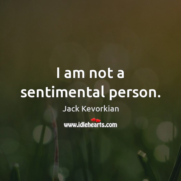 I am not a sentimental person. Jack Kevorkian Picture Quote