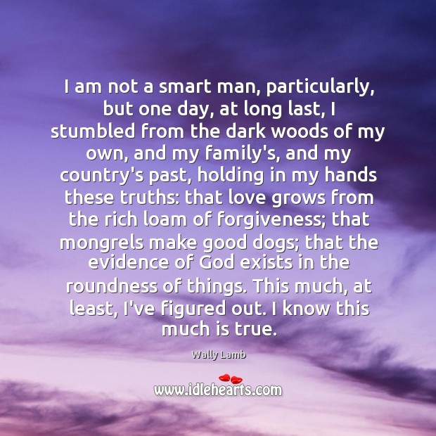 I am not a smart man, particularly, but one day, at long Wally Lamb Picture Quote