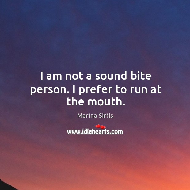I am not a sound bite person. I prefer to run at the mouth. Image