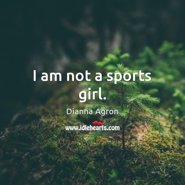 I am not a sports girl. Dianna Agron Picture Quote