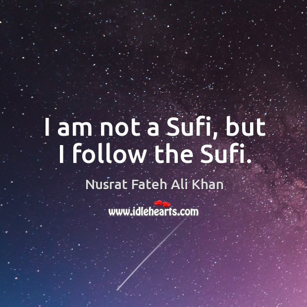 I am not a sufi, but I follow the sufi. Nusrat Fateh Ali Khan Picture Quote