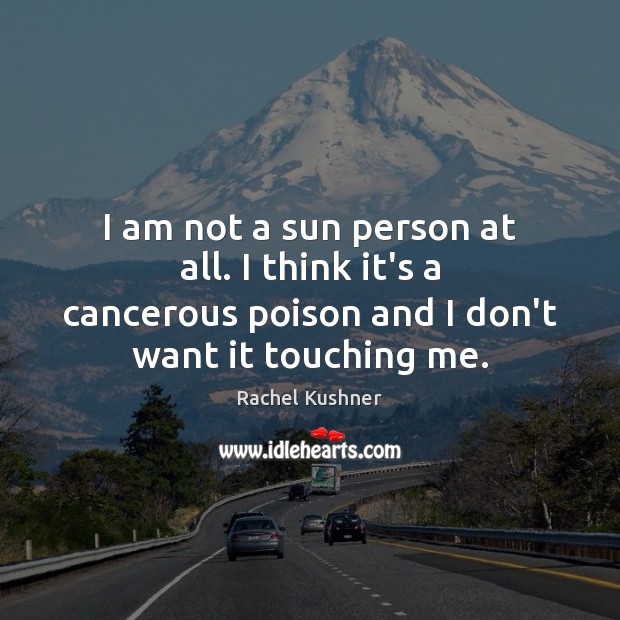 I am not a sun person at all. I think it’s a Rachel Kushner Picture Quote