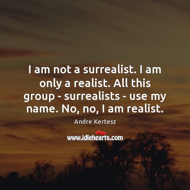 I am not a surrealist. I am only a realist. All this Andre Kertesz Picture Quote