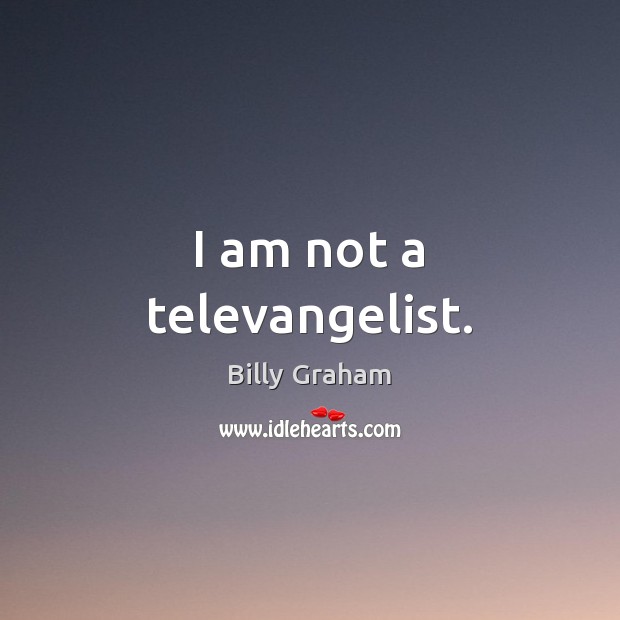 I am not a televangelist. Billy Graham Picture Quote
