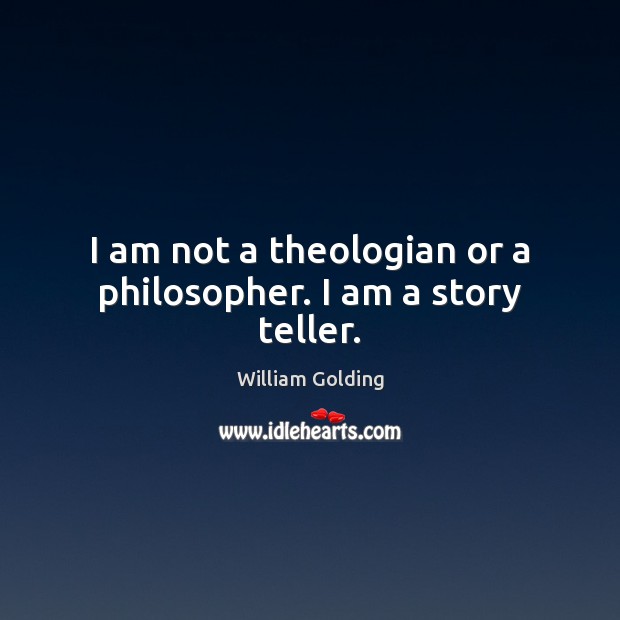 I am not a theologian or a philosopher. I am a story teller. William Golding Picture Quote