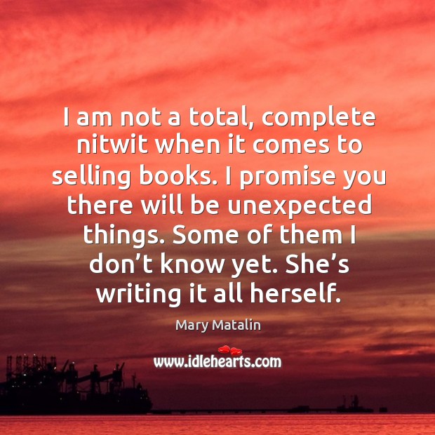 I am not a total, complete nitwit when it comes to selling books. Mary Matalin Picture Quote
