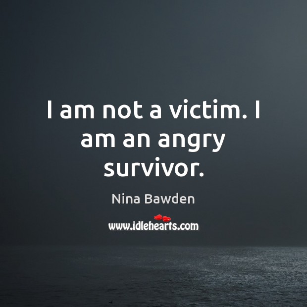 I am not a victim. I am an angry survivor. Nina Bawden Picture Quote