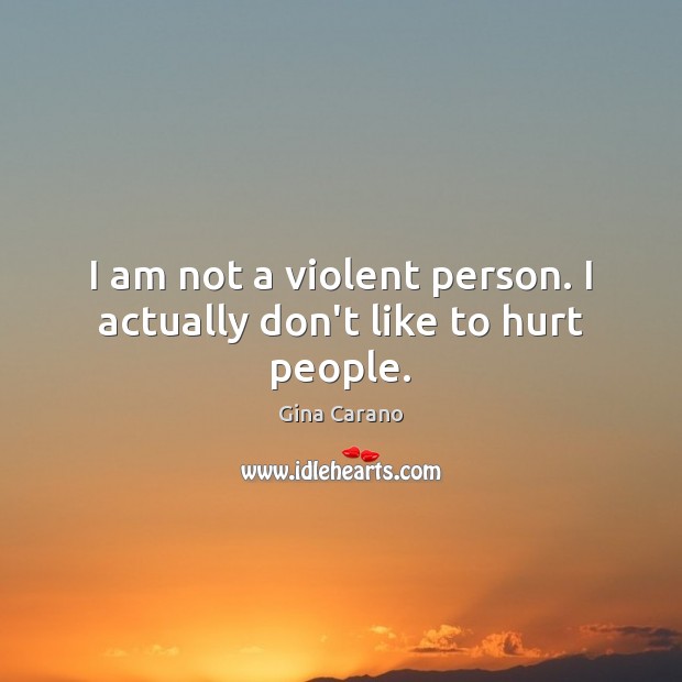 I am not a violent person. I actually don’t like to hurt people. Gina Carano Picture Quote
