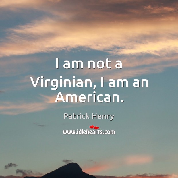 I am not a Virginian, I am an American. Patrick Henry Picture Quote