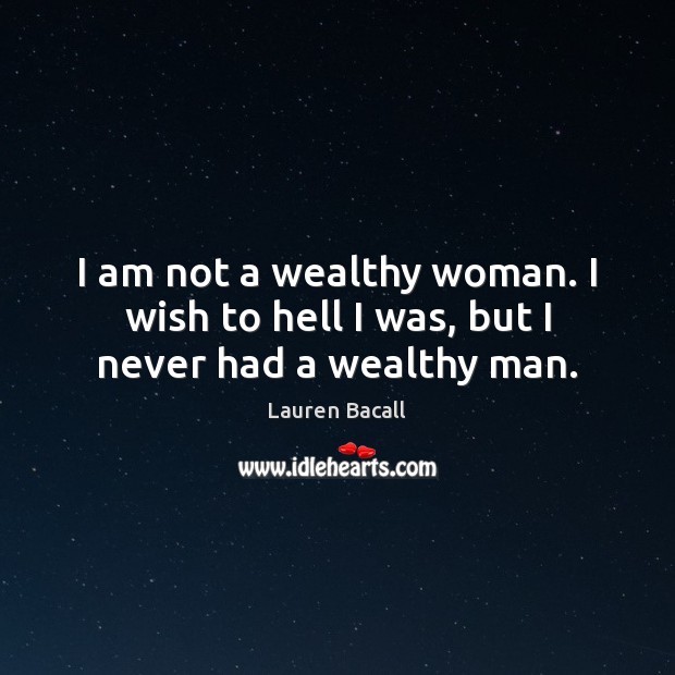I am not a wealthy woman. I wish to hell I was, but I never had a wealthy man. Lauren Bacall Picture Quote