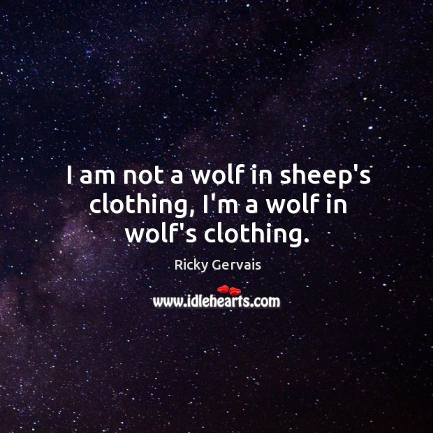 I am not a wolf in sheep’s clothing, I’m a wolf in wolf’s clothing. Ricky Gervais Picture Quote