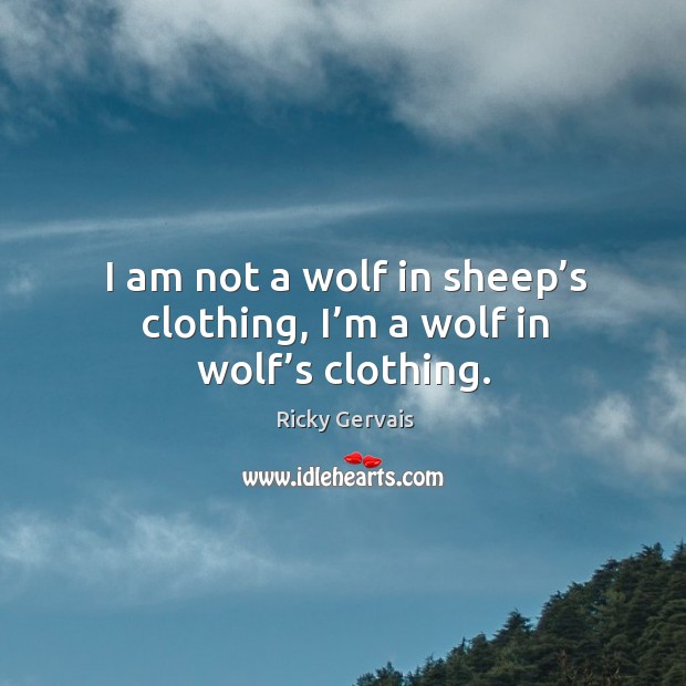 I am not a wolf in sheep’s clothing, I’m a wolf in wolf’s clothing. Ricky Gervais Picture Quote
