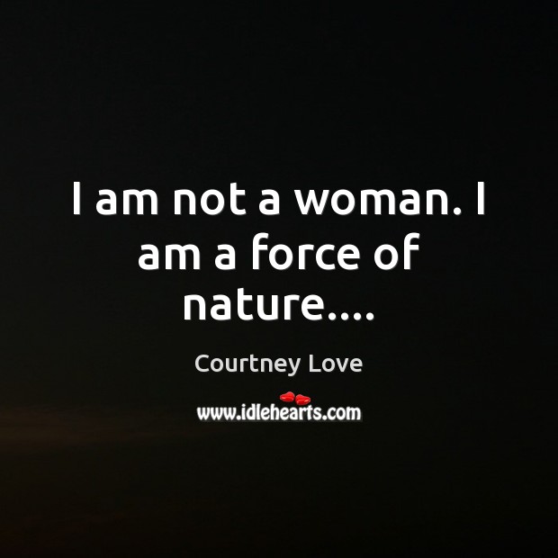 I am not a woman. I am a force of nature…. Courtney Love Picture Quote