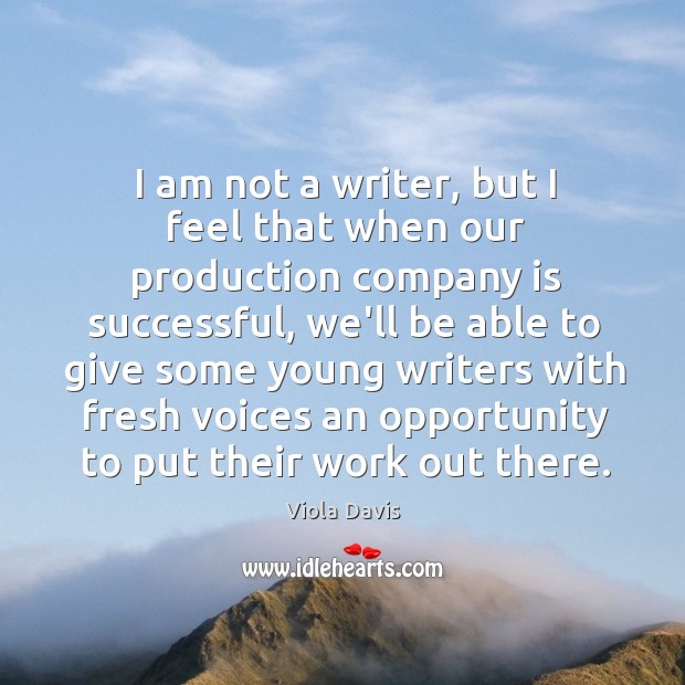 I am not a writer, but I feel that when our production Viola Davis Picture Quote