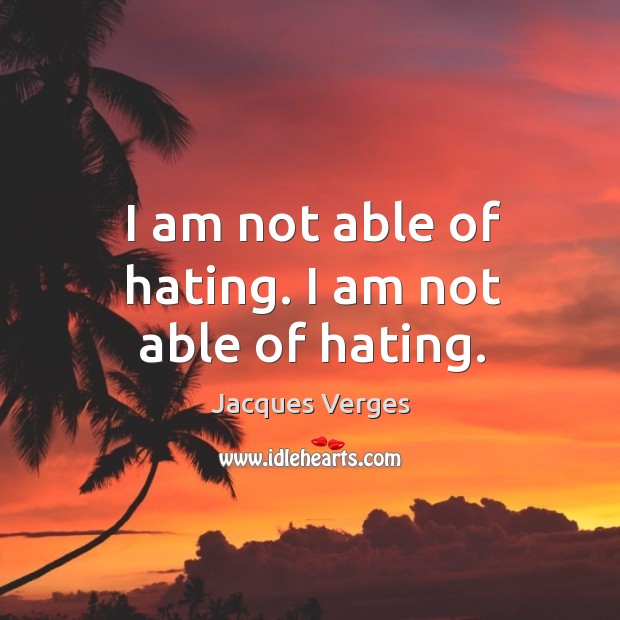 I am not able of hating. I am not able of hating. Jacques Verges Picture Quote