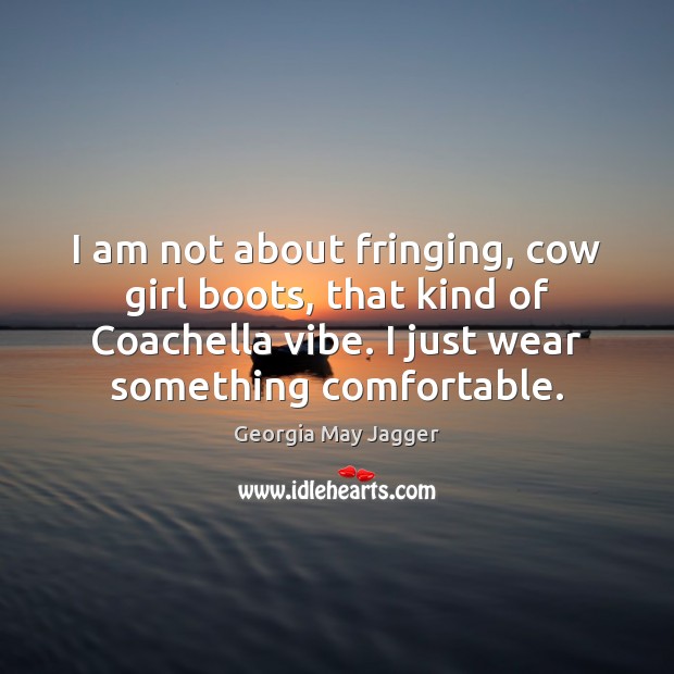 I am not about fringing, cow girl boots, that kind of Coachella Image