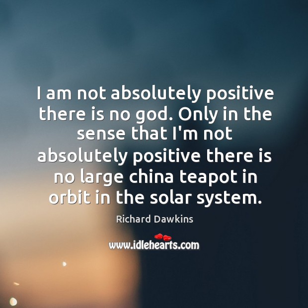 I am not absolutely positive there is no God. Only in the Richard Dawkins Picture Quote