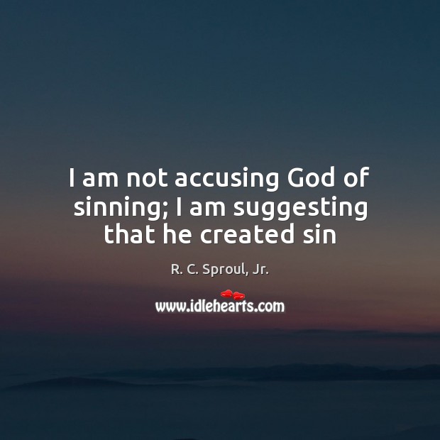 I am not accusing God of sinning; I am suggesting that he created sin Image