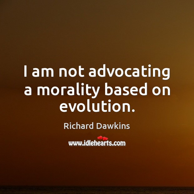 I am not advocating a morality based on evolution. Richard Dawkins Picture Quote