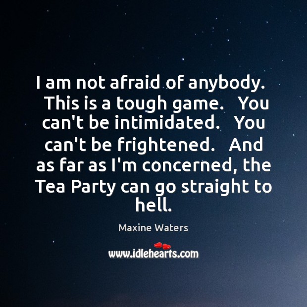 I am not afraid of anybody.   This is a tough game.   You Maxine Waters Picture Quote
