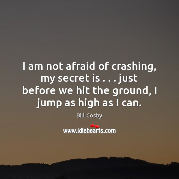 I am not afraid of crashing, my secret is . . . just before we Bill Cosby Picture Quote