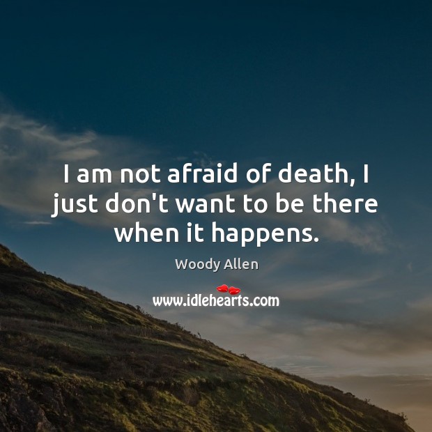 I am not afraid of death, I just don’t want to be there when it happens. Woody Allen Picture Quote