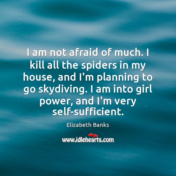 I am not afraid of much. I kill all the spiders in Elizabeth Banks Picture Quote