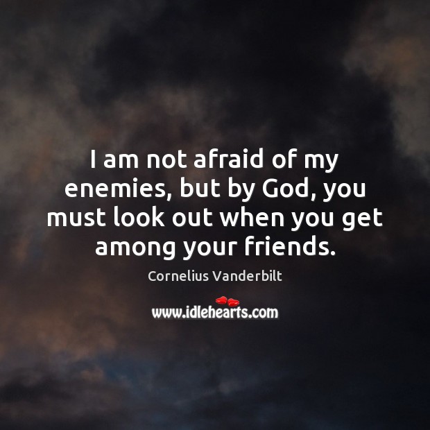 I am not afraid of my enemies, but by God, you must Cornelius Vanderbilt Picture Quote