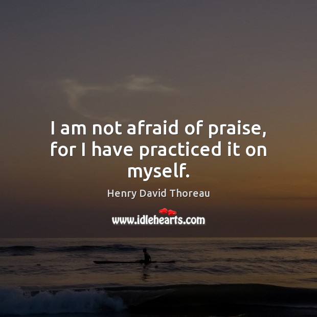 I am not afraid of praise, for I have practiced it on myself. Image