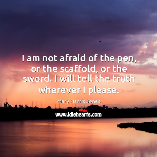 I am not afraid of the pen, or the scaffold, or the sword. I will tell the truth wherever I please. Image
