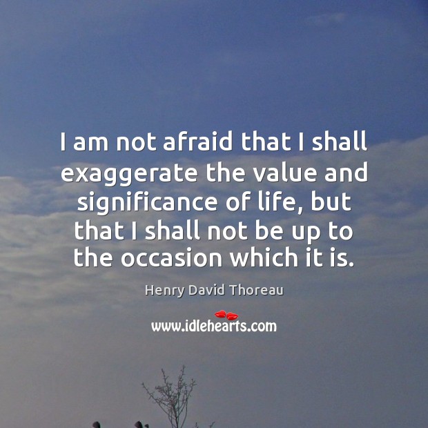 I am not afraid that I shall exaggerate the value and significance Henry David Thoreau Picture Quote