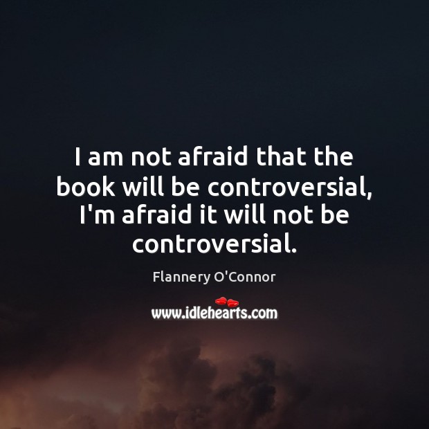 I am not afraid that the book will be controversial, I’m afraid Flannery O’Connor Picture Quote