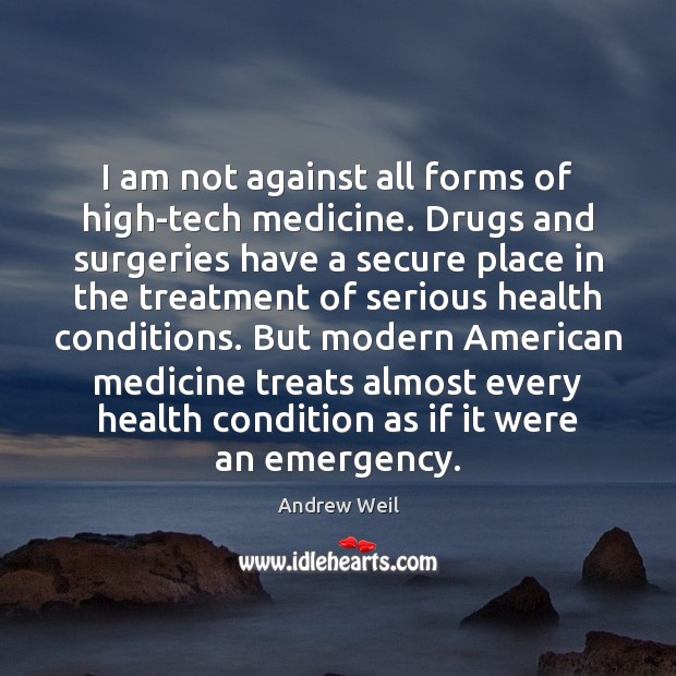 I am not against all forms of high-tech medicine. Drugs and surgeries Andrew Weil Picture Quote