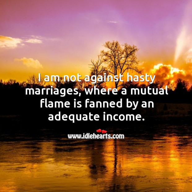 I am not against hasty marriages, where a mutual flame is fanned by an adequate income. Income Quotes Image