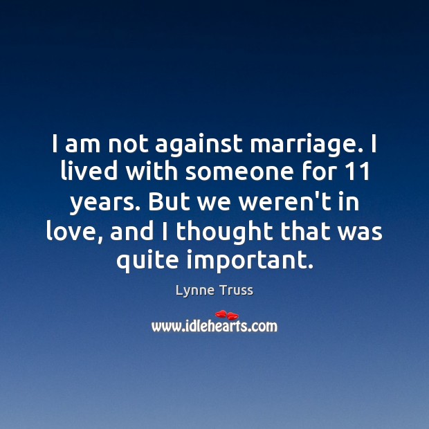 I am not against marriage. I lived with someone for 11 years. But Lynne Truss Picture Quote