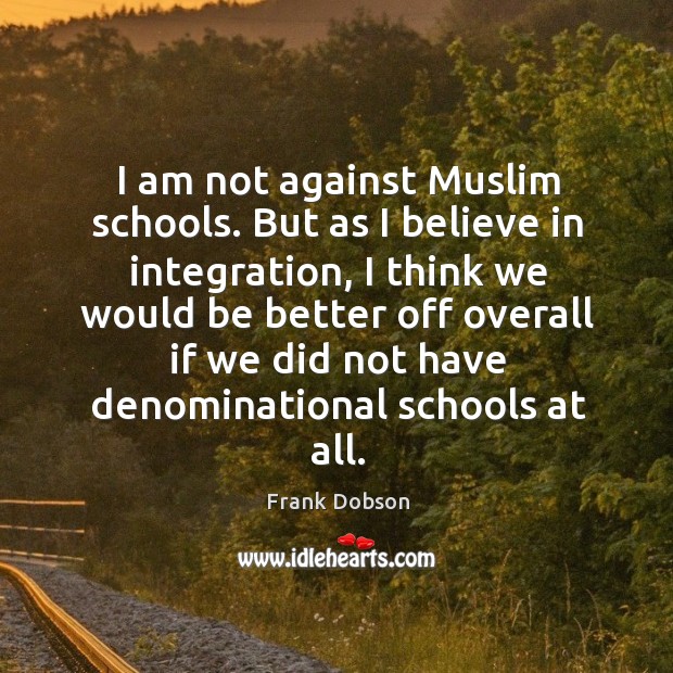 I am not against muslim schools. But as I believe in integration, I think we would be better Image
