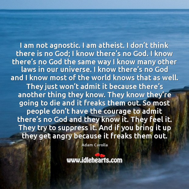 I am not agnostic. I am atheist. I don’t think there Adam Carolla Picture Quote