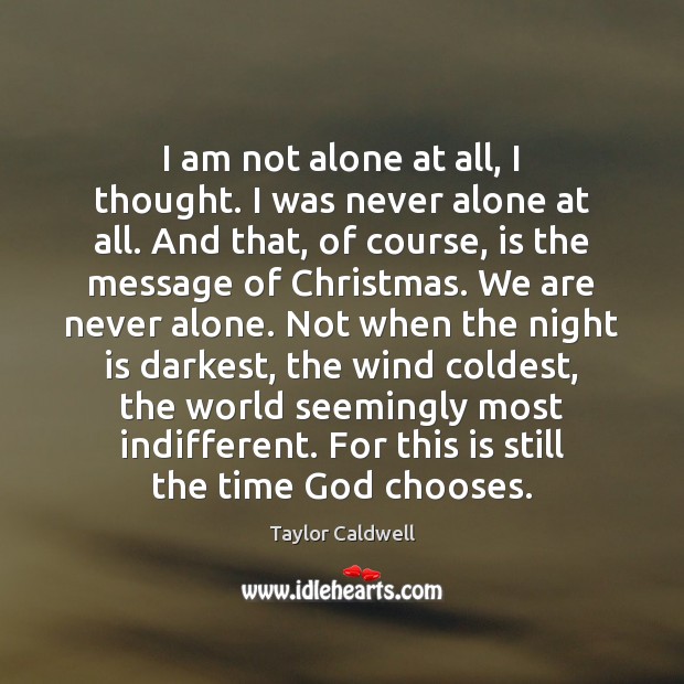 I am not alone at all, I thought. I was never alone Taylor Caldwell Picture Quote