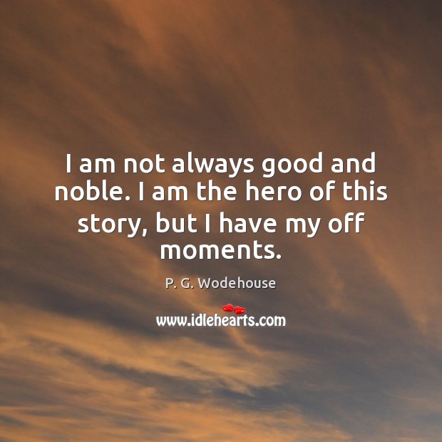 I am not always good and noble. I am the hero of this story, but I have my off moments. Image