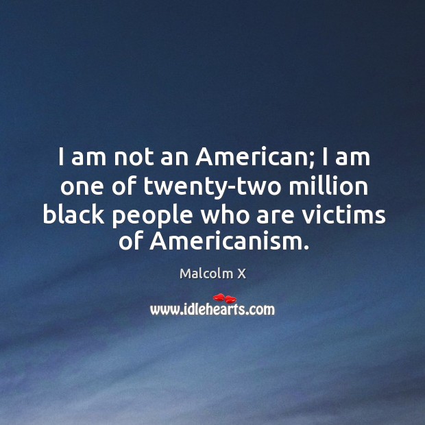I am not an American; I am one of twenty-two million black Malcolm X Picture Quote