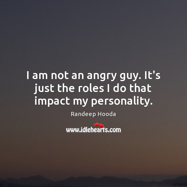 I am not an angry guy. It’s just the roles I do that impact my personality. Randeep Hooda Picture Quote