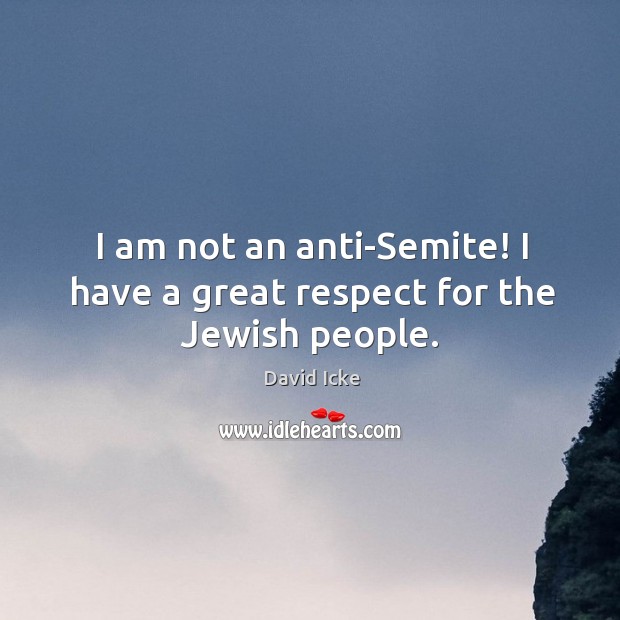 I am not an anti-Semite! I have a great respect for the Jewish people. David Icke Picture Quote