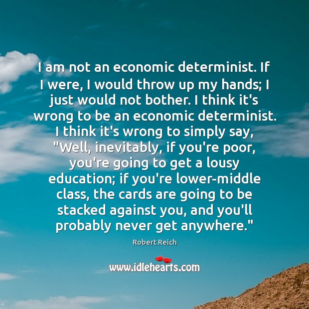 I am not an economic determinist. If I were, I would throw Robert Reich Picture Quote