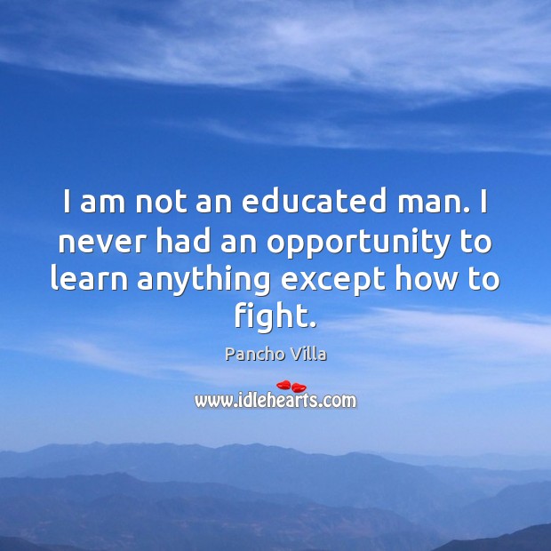 I am not an educated man. I never had an opportunity to Image