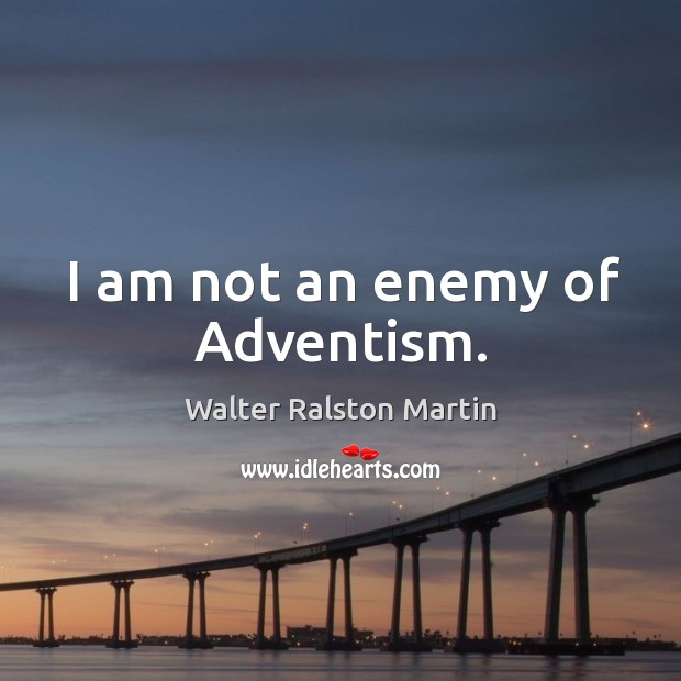 I am not an enemy of adventism. Walter Ralston Martin Picture Quote