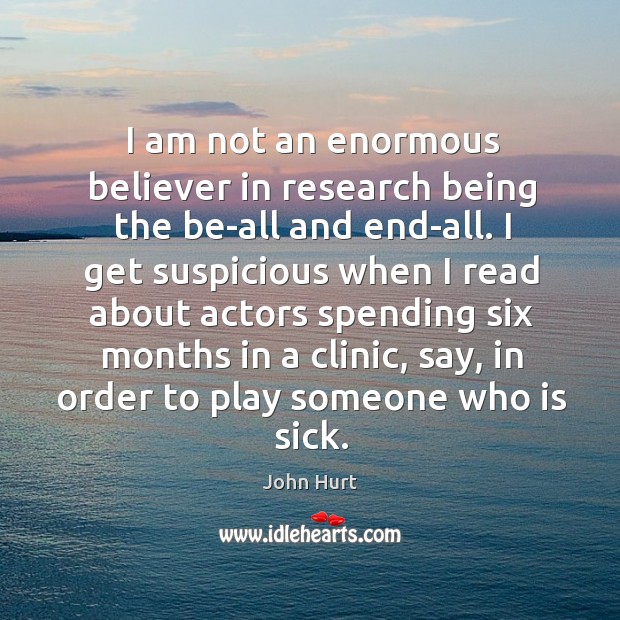 I am not an enormous believer in research being the be-all and end-all. John Hurt Picture Quote
